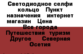 Светодиодное селфи кольцо › Пункт назначения ­ интернет магазин › Цена ­ 1 490 - Все города Путешествия, туризм » Другое   . Северная Осетия